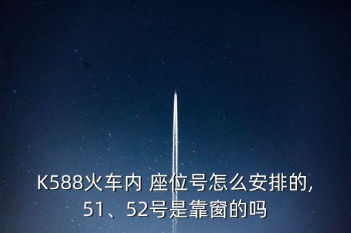 K588火車內(nèi) 座位號(hào)怎么安排的,51、52號(hào)是靠窗的嗎