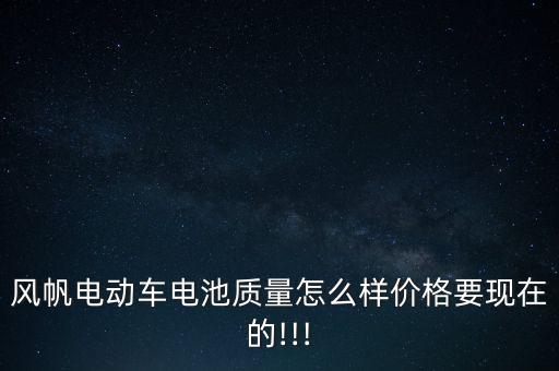 風(fēng)帆電動車電池質(zhì)量怎么樣價格要現(xiàn)在的!!!