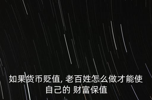 如果貨幣貶值, 老百姓怎么做才能使自己的 財(cái)富保值