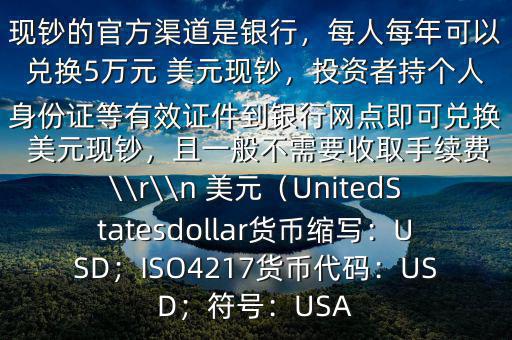 大筆人民幣怎么換 美元$兌換 美元現(xiàn)鈔的官方渠道是銀行，每人每年可以兌換5萬(wàn)元 美元現(xiàn)鈔，投資者持個(gè)人身份證等有效證件到銀行網(wǎng)點(diǎn)即可兌換 美元現(xiàn)鈔，且一般不需要收取手續(xù)費(fèi)\\r\\n 美元（UnitedStatesdollar貨幣縮寫(xiě)：USD；ISO4217貨幣代碼：USD；符號(hào)：USA