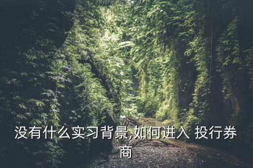 沒有什么實(shí)習(xí)背景,如何進(jìn)入 投行券商