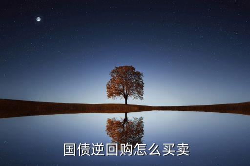 國(guó)貿(mào)國(guó)債怎么賣,國(guó)債逆回購有何重大不同?