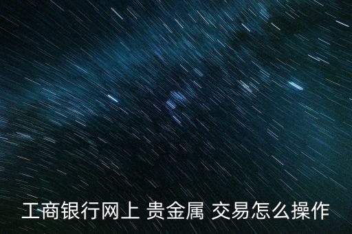 工商銀行網上 貴金屬 交易怎么操作