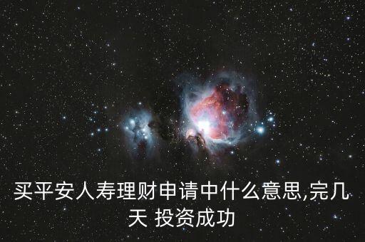 買平安人壽理財(cái)申請(qǐng)中什么意思,完幾天 投資成功
