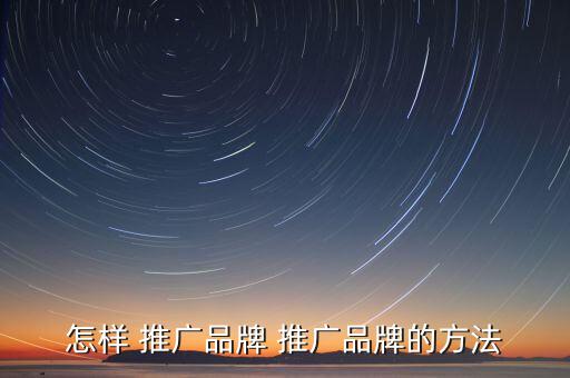 品牌推廣怎么,品牌推廣預算有限可從網(wǎng)絡渠道獲取資金