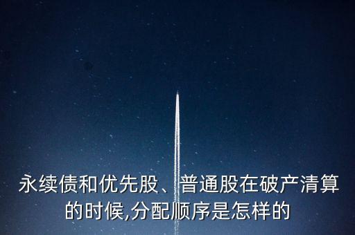  永續(xù)債和優(yōu)先股、普通股在破產(chǎn)清算的時候,分配順序是怎樣的