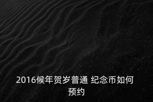 2016候年賀歲普通 紀念幣如何 預(yù)約