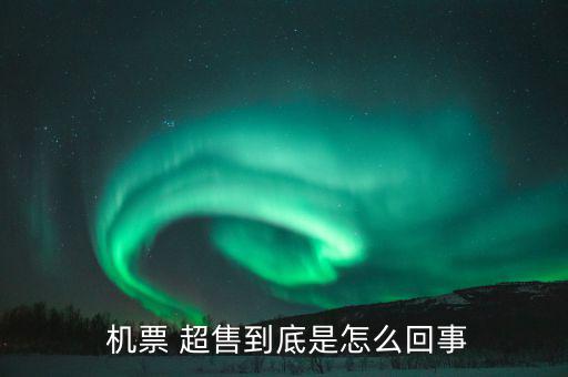機(jī)票超售怎么辦,機(jī)票超售、how超售，每家航空公司都不一樣