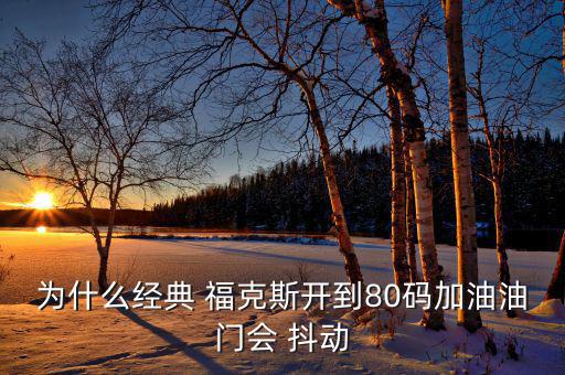 為什么經(jīng)典 ?？怂归_到80碼加油油門會 抖動