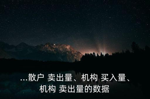 ...散戶 賣出量、機構(gòu) 買入量、機構(gòu) 賣出量的數(shù)據(jù)