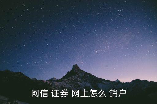 網(wǎng)上開(kāi)的證券戶怎么銷戶,網(wǎng)信證券網(wǎng)上how銷戶