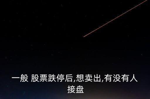 一般 股票跌停后,想賣出,有沒(méi)有人 接盤(pán)