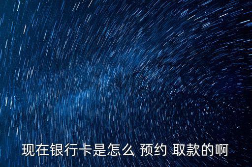 現在銀行卡是怎么 預約 取款的啊