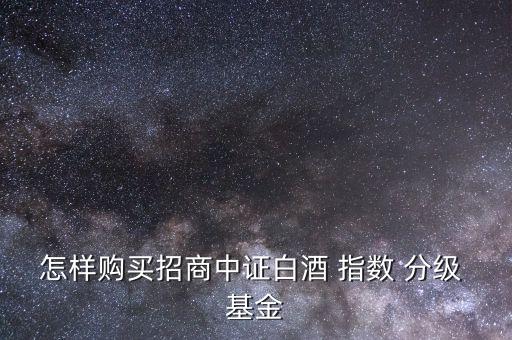 怎樣購買招商中證白酒 指數 分級 基金