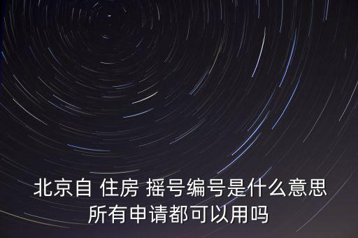  北京自 住房 搖號(hào)編號(hào)是什么意思所有申請(qǐng)都可以用嗎