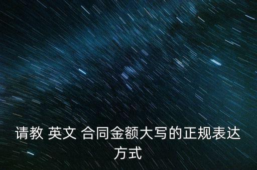 請(qǐng)教 英文 合同金額大寫的正規(guī)表達(dá)方式