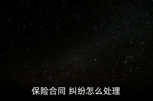 保險(xiǎn)糾紛怎么面對客戶,保險(xiǎn)合同糾紛可通過三種方式解決