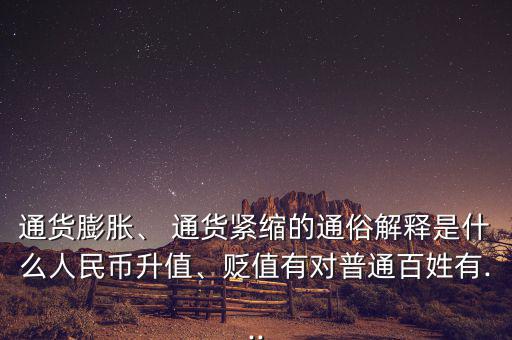 通貨膨脹、 通貨緊縮的通俗解釋是什么人民幣升值、貶值有對普通百姓有...