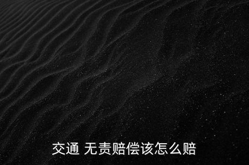 無責賠付怎么賠,無責強制交強險賠付分兩種情況
