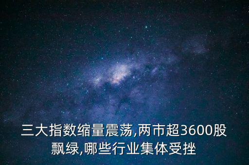 三大指數縮量震蕩,兩市超3600股飄綠,哪些行業(yè)集體受挫