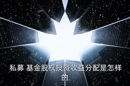  私募 基金股權(quán)投資收益分配是怎樣的
