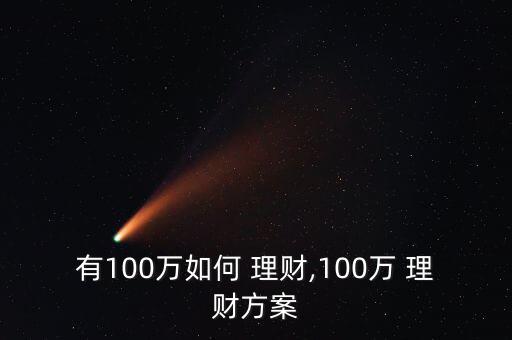有100萬(wàn)怎么理財(cái),100萬(wàn)資金可用于資產(chǎn)配置包括股票理財(cái)