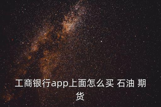 工商銀行app上面怎么買 石油 期貨