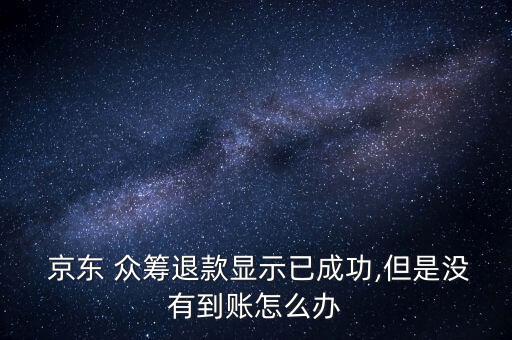  京東 眾籌退款顯示已成功,但是沒(méi)有到賬怎么辦