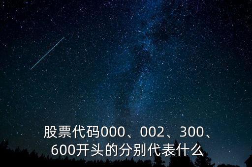  股票代碼000、002、300、 600開頭的分別代表什么