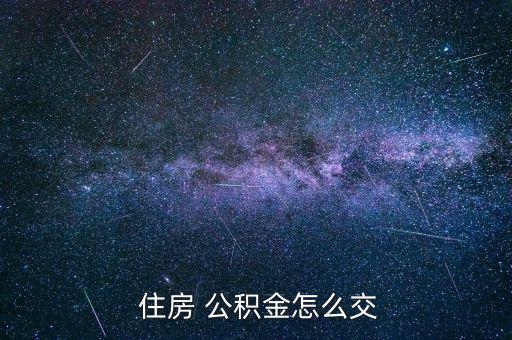 住房公積金怎么繳費(fèi),住房公積金個(gè)人繳納的稅款由單位代扣代繳