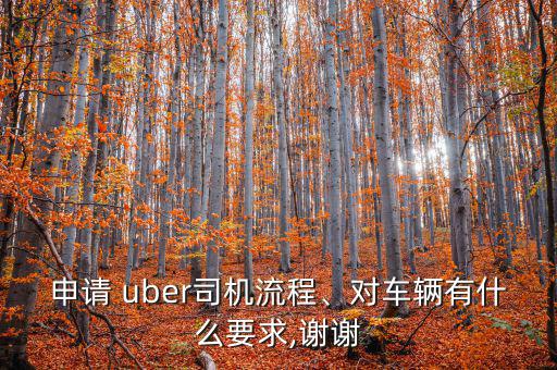 申請(qǐng) uber司機(jī)流程、對(duì)車輛有什么要求,謝謝