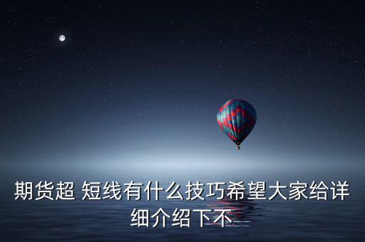 期貨超 短線有什么技巧希望大家給詳細(xì)介紹下不
