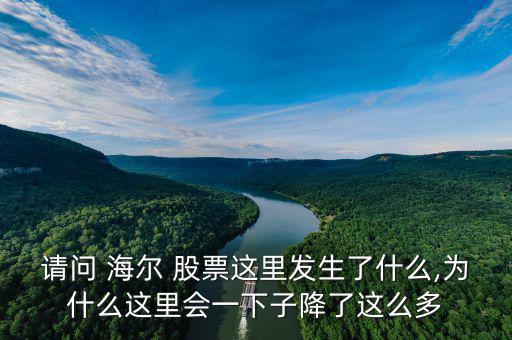 請(qǐng)問(wèn) 海爾 股票這里發(fā)生了什么,為什么這里會(huì)一下子降了這么多