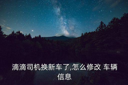 滴滴怎么更改車輛信息,關于武漢出現的車輛情況