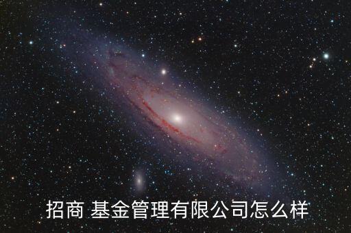 招商安達(dá)保本基金怎么樣,招商基金管理有限公司處于開業(yè)狀態(tài)