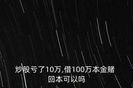 炒股虧了10萬(wàn),借100萬(wàn)本金賭 回本可以嗎