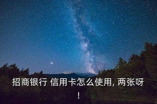 招商銀行 信用卡怎么使用, 兩張呀!