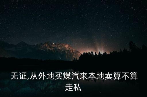 無(wú)證賣(mài)煤怎么處罰,中國(guó)煤炭不構(gòu)成違法壟斷行為