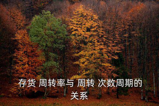  存貨 周轉(zhuǎn)率與 周轉(zhuǎn) 次數(shù)周期的關(guān)系