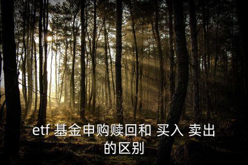 etf 基金申購贖回和 買入 賣出的區(qū)別