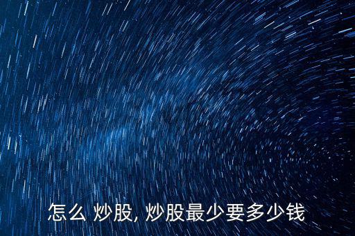 怎么 炒股, 炒股最少要多少錢(qián)