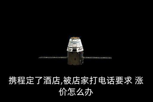 攜程定了酒店,被店家打電話(huà)要求 漲價(jià)怎么辦