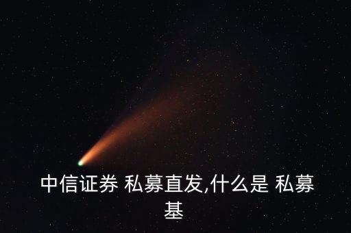  中信證券 私募直發(fā),什么是 私募基