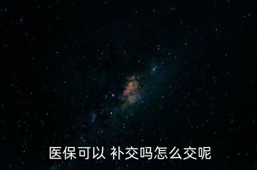  醫(yī)?？梢?補(bǔ)交嗎怎么交呢
