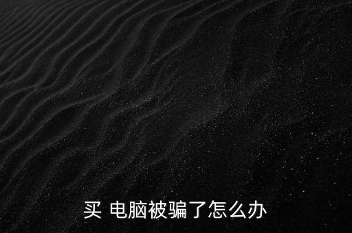 買 電腦被騙了怎么辦