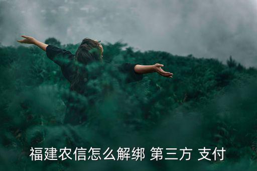 福建農(nóng)信怎么解綁 第三方 支付