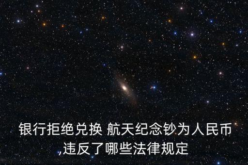  銀行拒絕兌換 航天紀(jì)念鈔為人民幣,違反了哪些法律規(guī)定