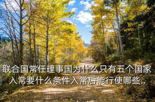 聯(lián)合國(guó)常任理事國(guó)為什么只有五個(gè)國(guó)家入常要什么條件入常后能行使哪些...