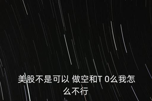  美股不是可以 做空和T 0么我怎么不行