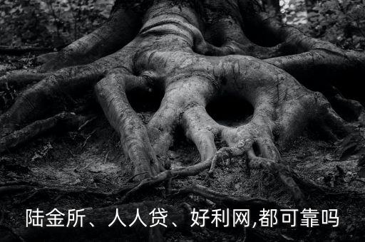 陸金所、人人貸、好利網(wǎng),都可靠嗎